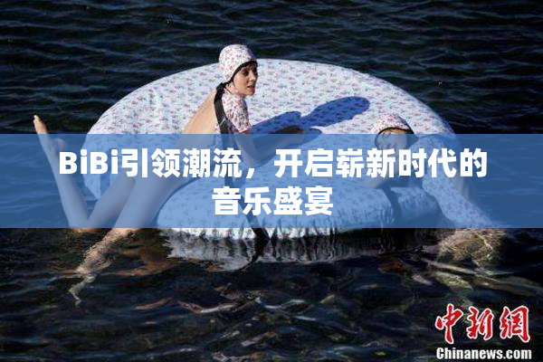 BiBi引领潮流，开启崭新时代的音乐盛宴