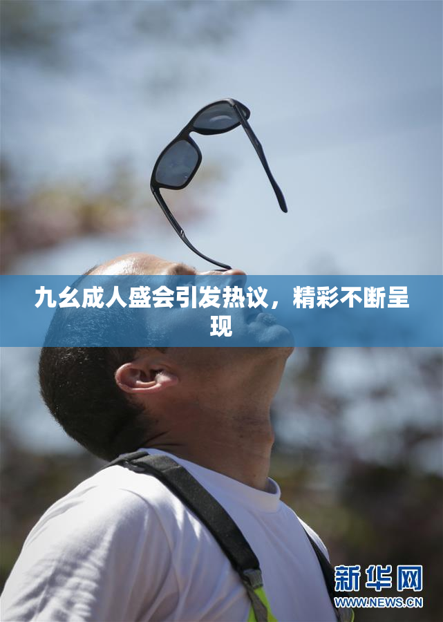 九幺成人盛会引发热议，精彩不断呈现