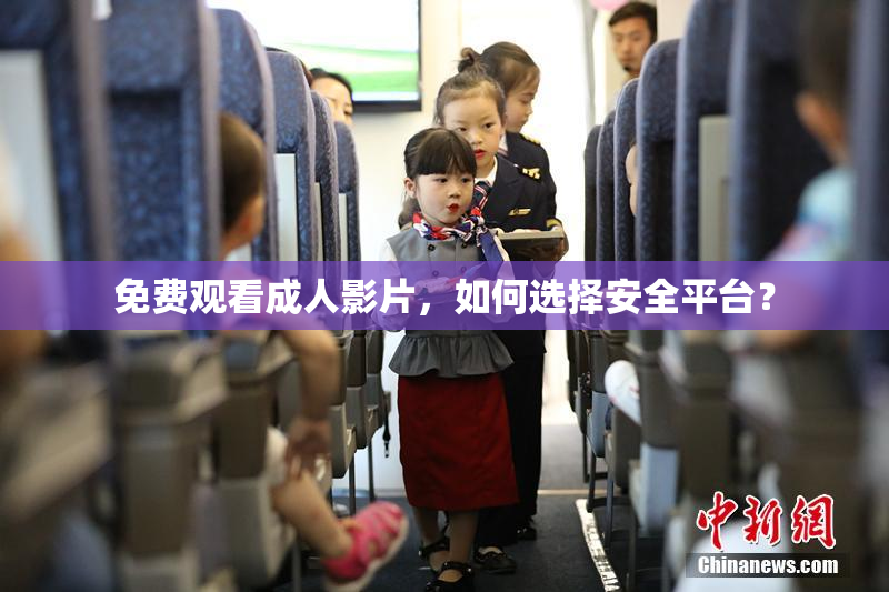 免费观看成人影片，如何选择安全平台？