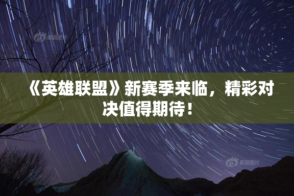 《英雄联盟》新赛季来临，精彩对决值得期待！
