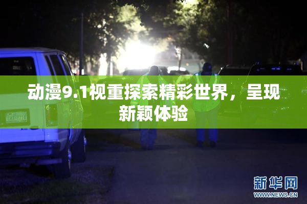 动漫9.1视重探索精彩世界，呈现新颖体验