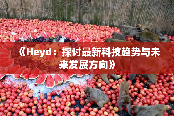 《Heyd：探讨最新科技趋势与未来发展方向》