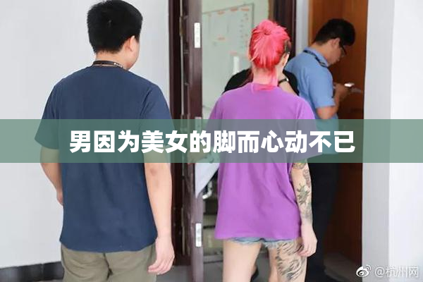 男因为美女的脚而心动不已