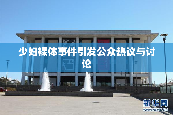 少妇裸体事件引发公众热议与讨论