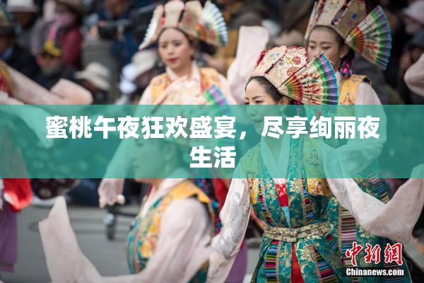 蜜桃午夜狂欢盛宴，尽享绚丽夜生活
