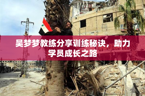 吴梦梦教练分享训练秘诀，助力学员成长之路