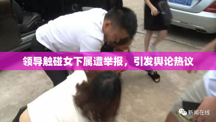 领导触碰女下属遭举报，引发舆论热议