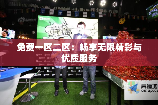 免费一区二区：畅享无限精彩与优质服务