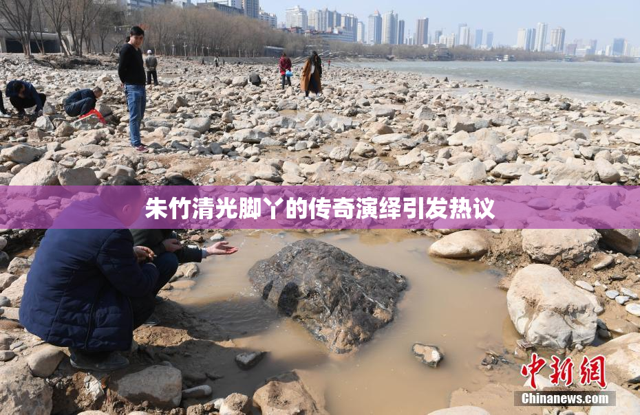 朱竹清光脚丫的传奇演绎引发热议