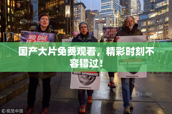 国产大片免费观看，精彩时刻不容错过！