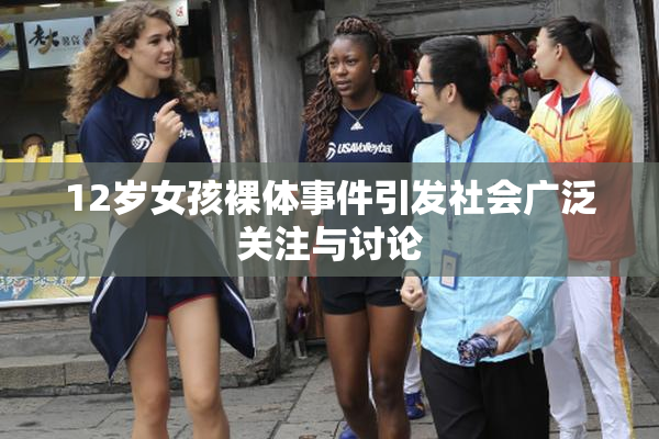 12岁女孩裸体事件引发社会广泛关注与讨论