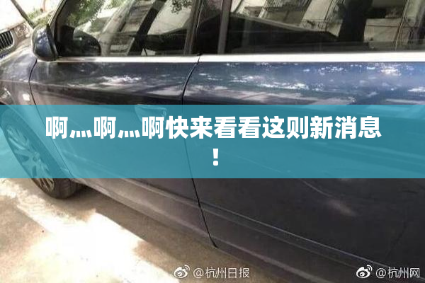 啊灬啊灬啊快来看看这则新消息！