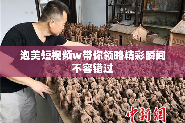 泡芙短视频w带你领略精彩瞬间不容错过