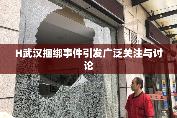 H武汉捆绑事件引发广泛关注与讨论