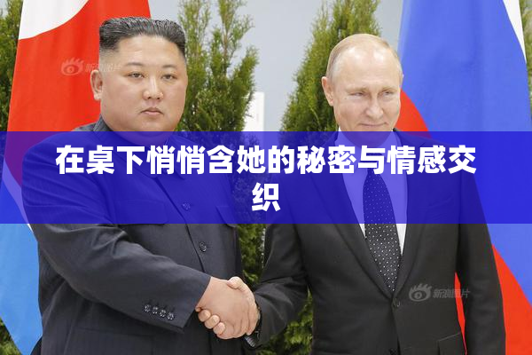 在桌下悄悄含她的秘密与情感交织