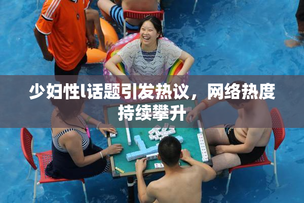 少妇性l话题引发热议，网络热度持续攀升