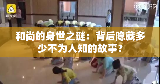 和尚的身世之谜：背后隐藏多少不为人知的故事？