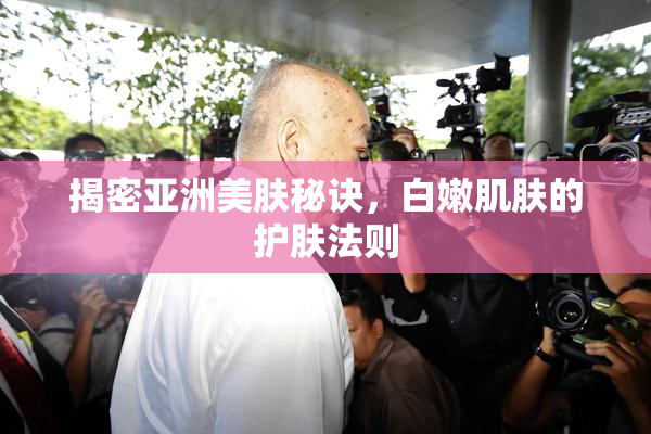 揭密亚洲美肤秘诀，白嫩肌肤的护肤法则