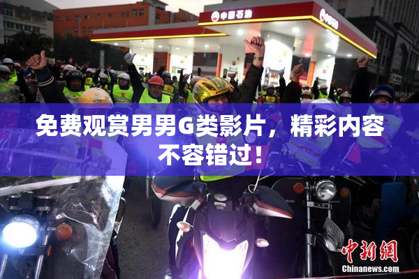 免费观赏男男G类影片，精彩内容不容错过！