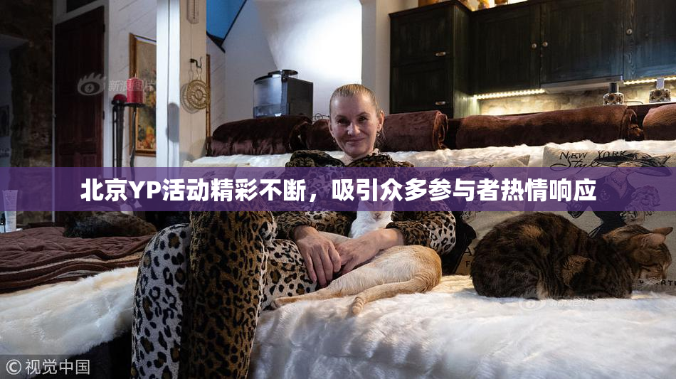 北京YP活动精彩不断，吸引众多参与者热情响应
