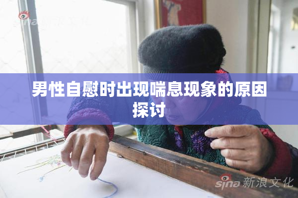 男性自慰时出现喘息现象的原因探讨