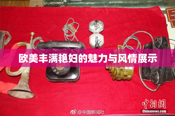 欧美丰满艳妇的魅力与风情展示