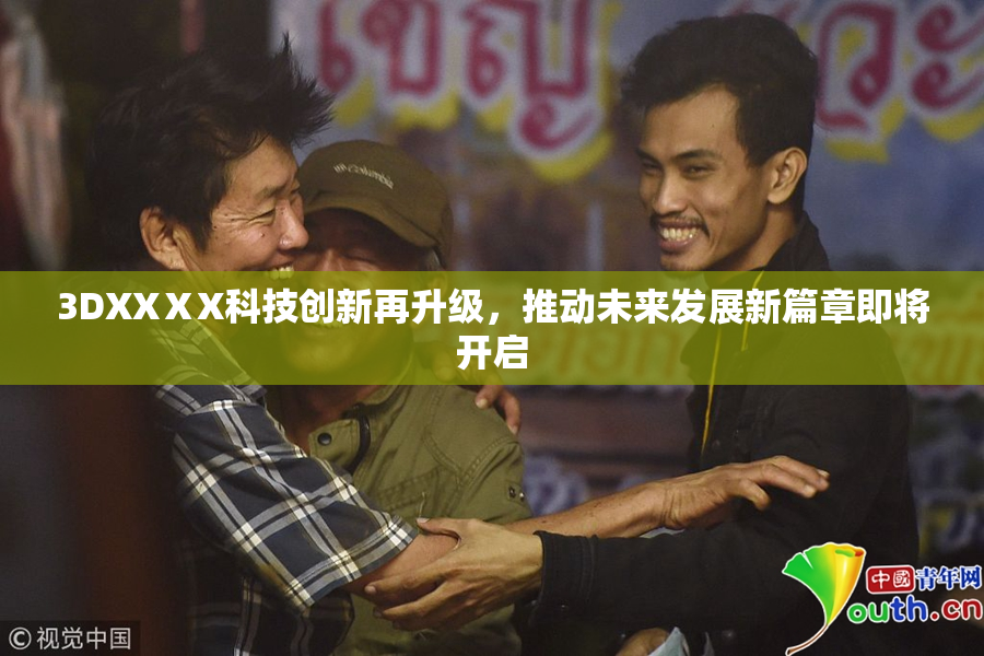 3DXXⅩX科技创新再升级，推动未来发展新篇章即将开启
