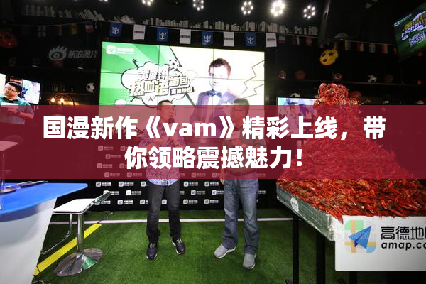 国漫新作《vam》精彩上线，带你领略震撼魅力！