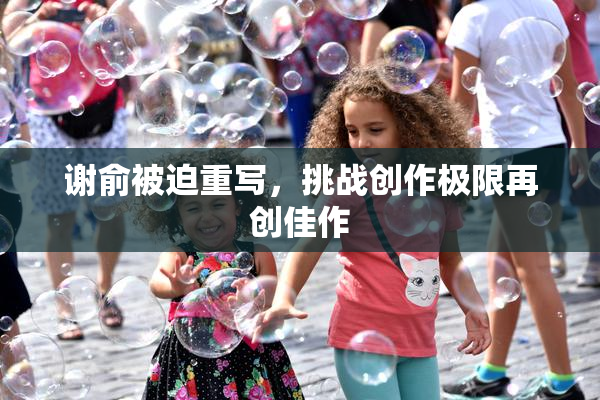 谢俞被迫重写，挑战创作极限再创佳作