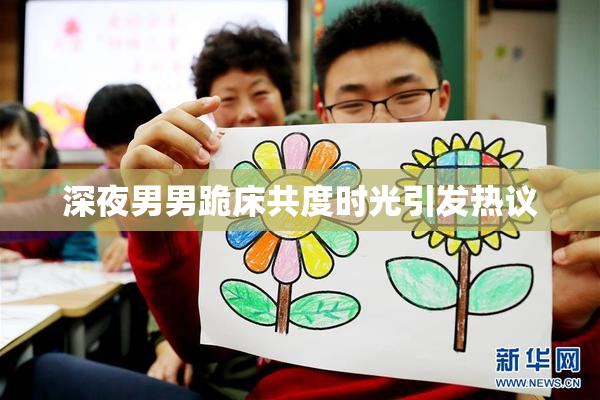深夜男男跪床共度时光引发热议