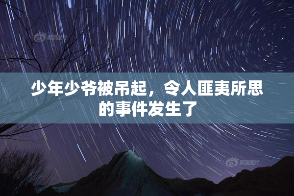 少年少爷被吊起，令人匪夷所思的事件发生了