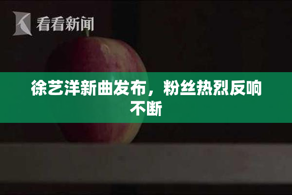 徐艺洋新曲发布，粉丝热烈反响不断