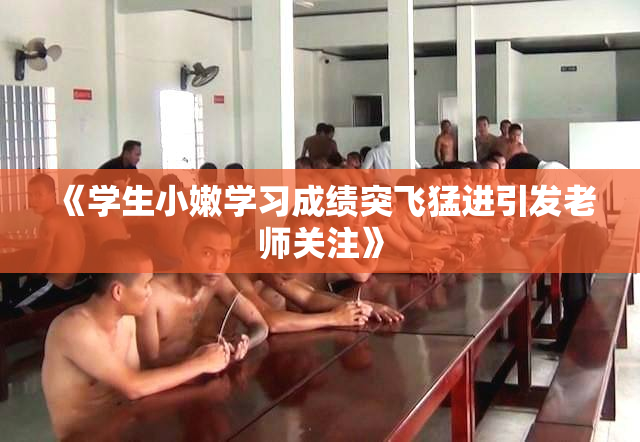 《学生小嫩学习成绩突飞猛进引发老师关注》