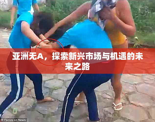 亚洲无A，探索新兴市场与机遇的未来之路