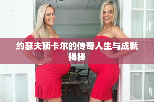 约瑟夫顶卡尔的传奇人生与成就揭秘