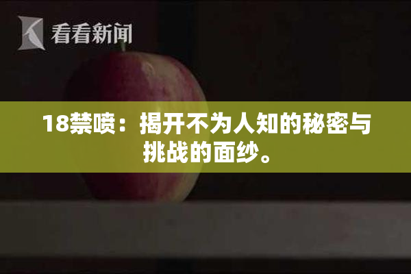 18禁喷：揭开不为人知的秘密与挑战的面纱。