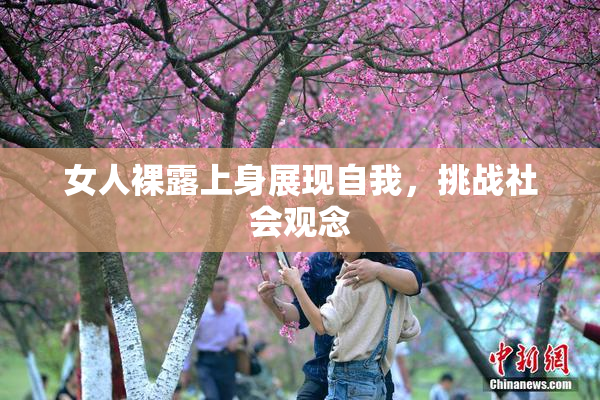 女人裸露上身展现自我，挑战社会观念