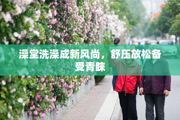 澡堂洗澡成新风尚，舒压放松备受青睐