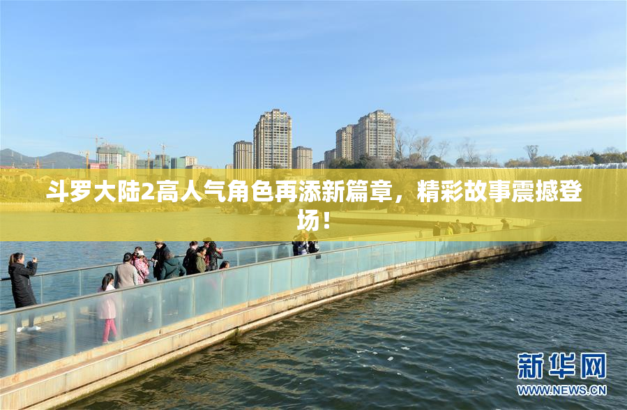 斗罗大陆2高人气角色再添新篇章，精彩故事震撼登场！