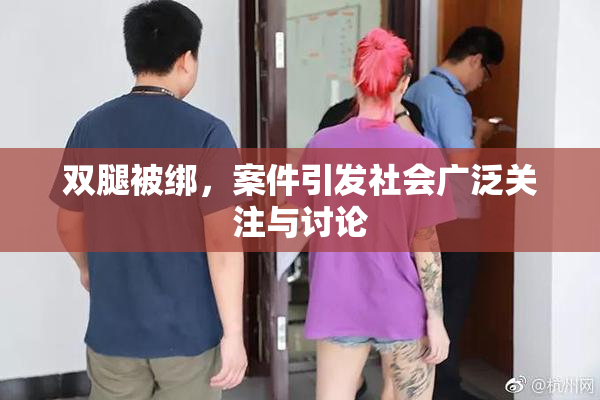 双腿被绑，案件引发社会广泛关注与讨论