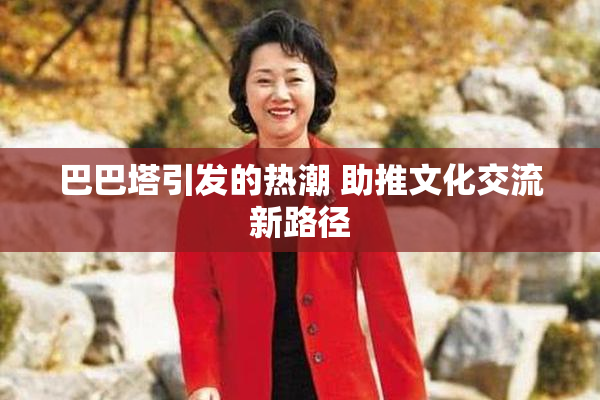巴巴塔引发的热潮 助推文化交流新路径