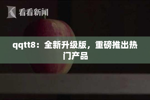 qqtt8：全新升级版，重磅推出热门产品