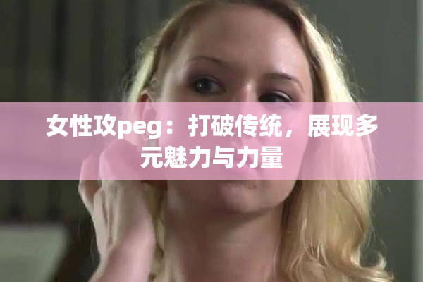女性攻peg：打破传统，展现多元魅力与力量