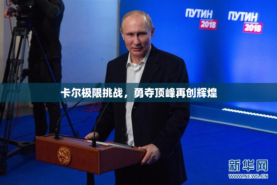 卡尔极限挑战，勇夺顶峰再创辉煌