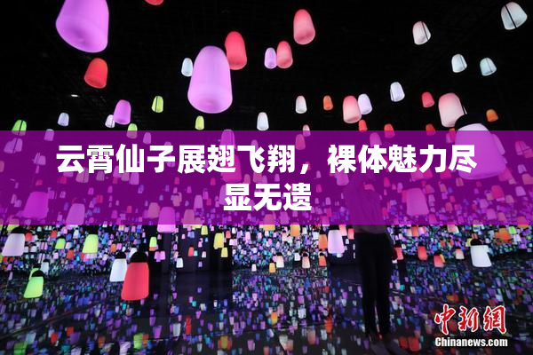 云霄仙子展翅飞翔，裸体魅力尽显无遗