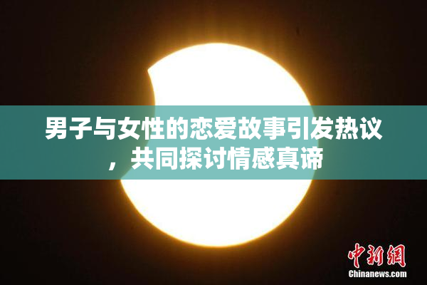 男子与女性的恋爱故事引发热议，共同探讨情感真谛