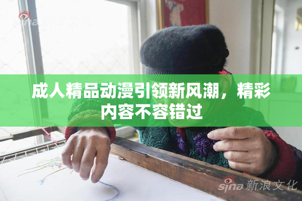 成人精品动漫引领新风潮，精彩内容不容错过