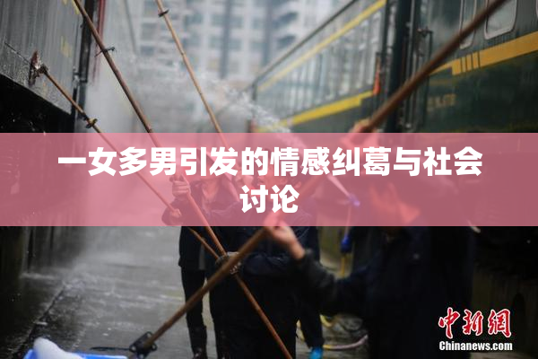 一女多男引发的情感纠葛与社会讨论