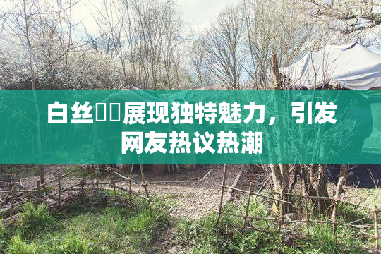 白丝妺妺展现独特魅力，引发网友热议热潮