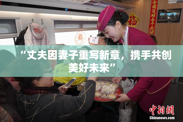 “丈夫因妻子重写新章，携手共创美好未来”